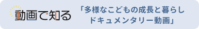 動画で知る　多様なこどもの成長と暮らし　ドキュメンタリー動画